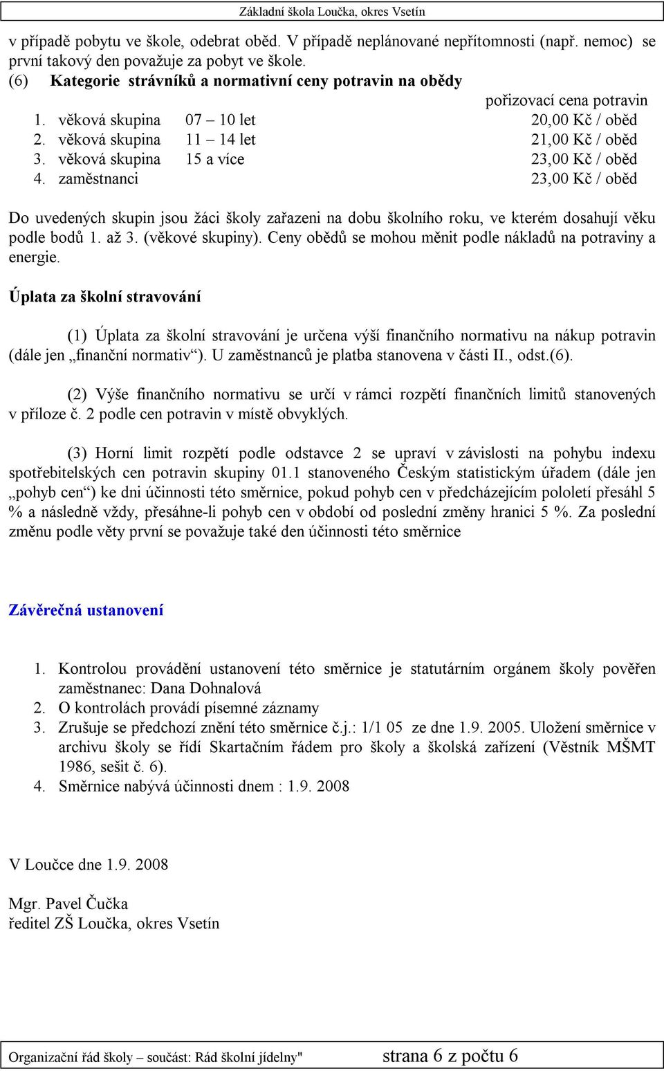 věková skupina 15 a více 23,00 Kč / oběd 4. zaměstnanci 23,00 Kč / oběd Do uvedených skupin jsou žáci školy zařazeni na dobu školního roku, ve kterém dosahují věku podle bodů 1. až 3.