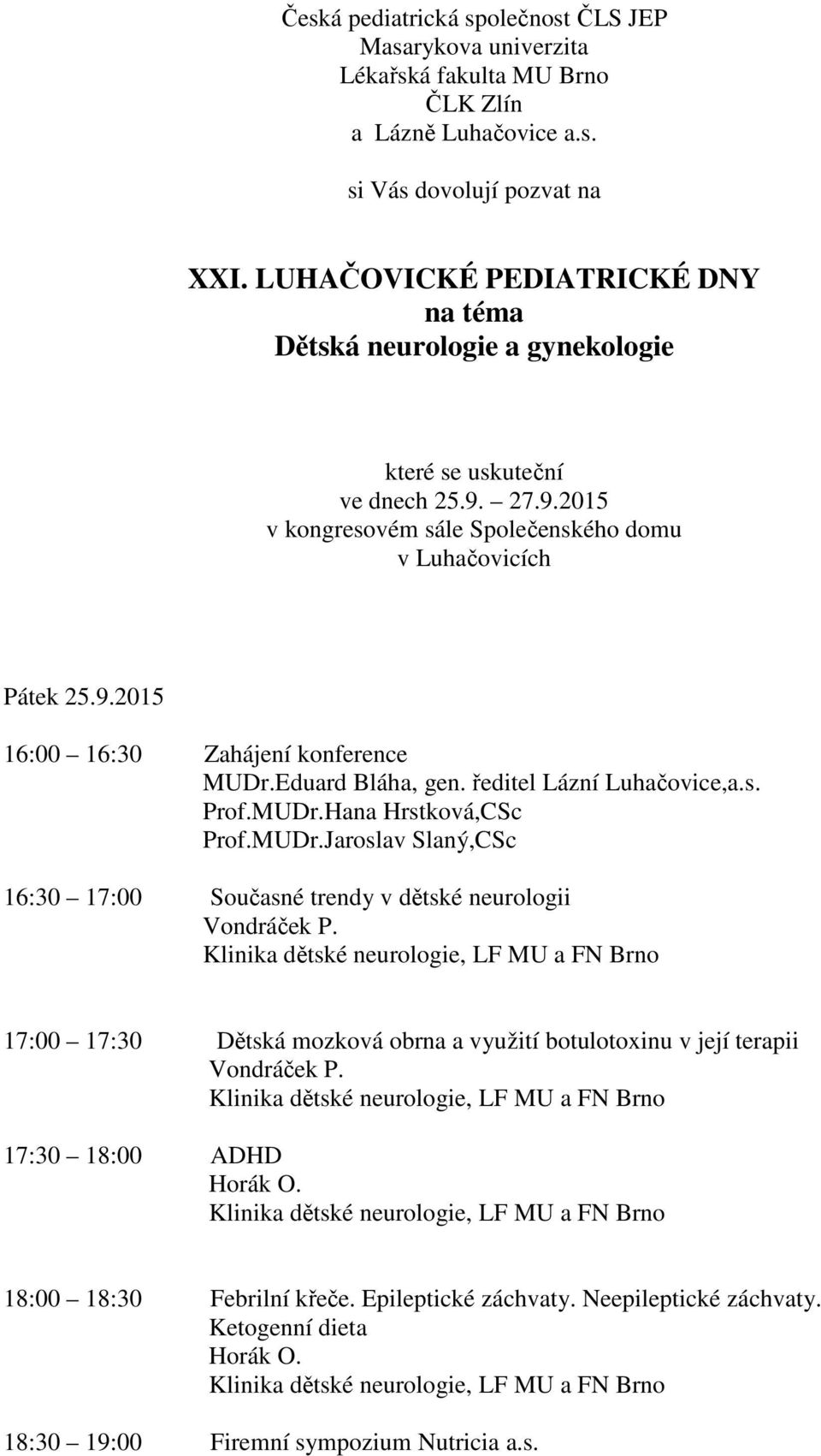 Eduard Bláha, gen. ředitel Lázní Luhačovice,a.s. Prof.MUDr.Hana Hrstková,CSc Prof.MUDr.Jaroslav Slaný,CSc 16:30 17:00 Současné trendy v dětské neurologii Vondráček P.