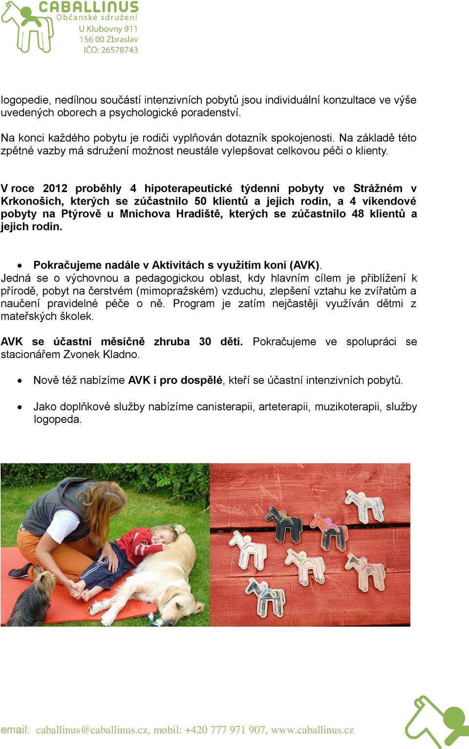 V roce 2012 proběhly 4 hipoterapeutické týdenní pobyty ve Strážném v Krkonoších, kterých se zúčastnilo 50 klientů a jejich rodin, a 4 víkendové pobyty na Ptýrově u Mnichova Hradiště, kterých se