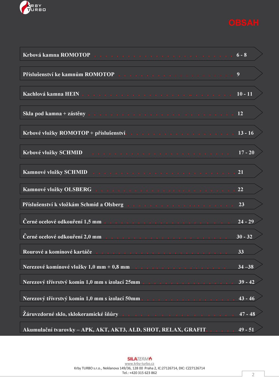 ......................... 22 Příslušenství k vložkám Schmid a Olsberg.................... 23 Černé ocelové odkouření 1,5 mm...................... 24-29 Černé ocelové odkouření 2,0 mm.