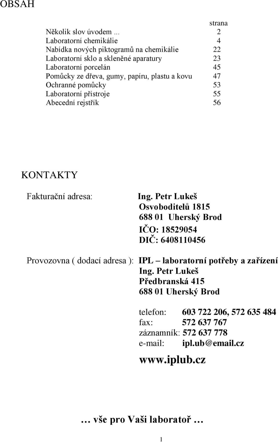 plastu a kovu Ochranné pomůcky Laboratorní přístroje Abecední rejstřík strana 2 4 22 23 45 47 53 55 56 KONTAKTY Fakturační adresa: Provozovna ( dodací adresa ):