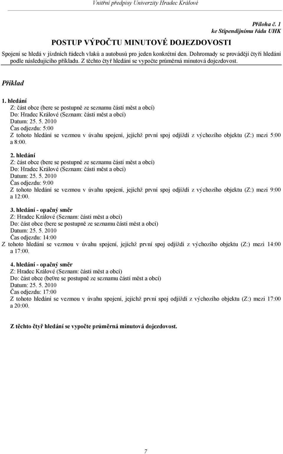 hledání Z: část obce (bere se postupně ze seznamu částí měst a obcí) Do: Hradec Králové (Seznam: části měst a obcí) Čas odjezdu: 5:00 Z tohoto hledání se vezmou v úvahu spojení, jejichž první spoj