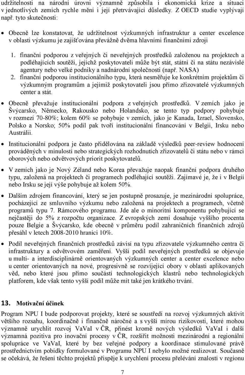 finanční podporou z veřejných či neveřejných prostředků založenou na projektech a podléhajících soutěži, jejichž poskytovateli může být stát, státní či na státu nezávislé agentury nebo velké podniky