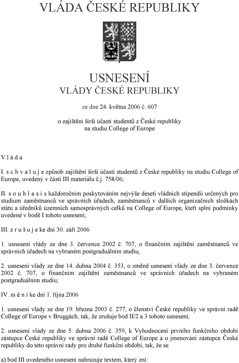 s o u h l a s í s každoročním poskytováním nejvýše deseti vládních stipendií určených pro studium zaměstnanců ve správních úřadech, zaměstnanců v dalších organizačních složkách státu a úředníků