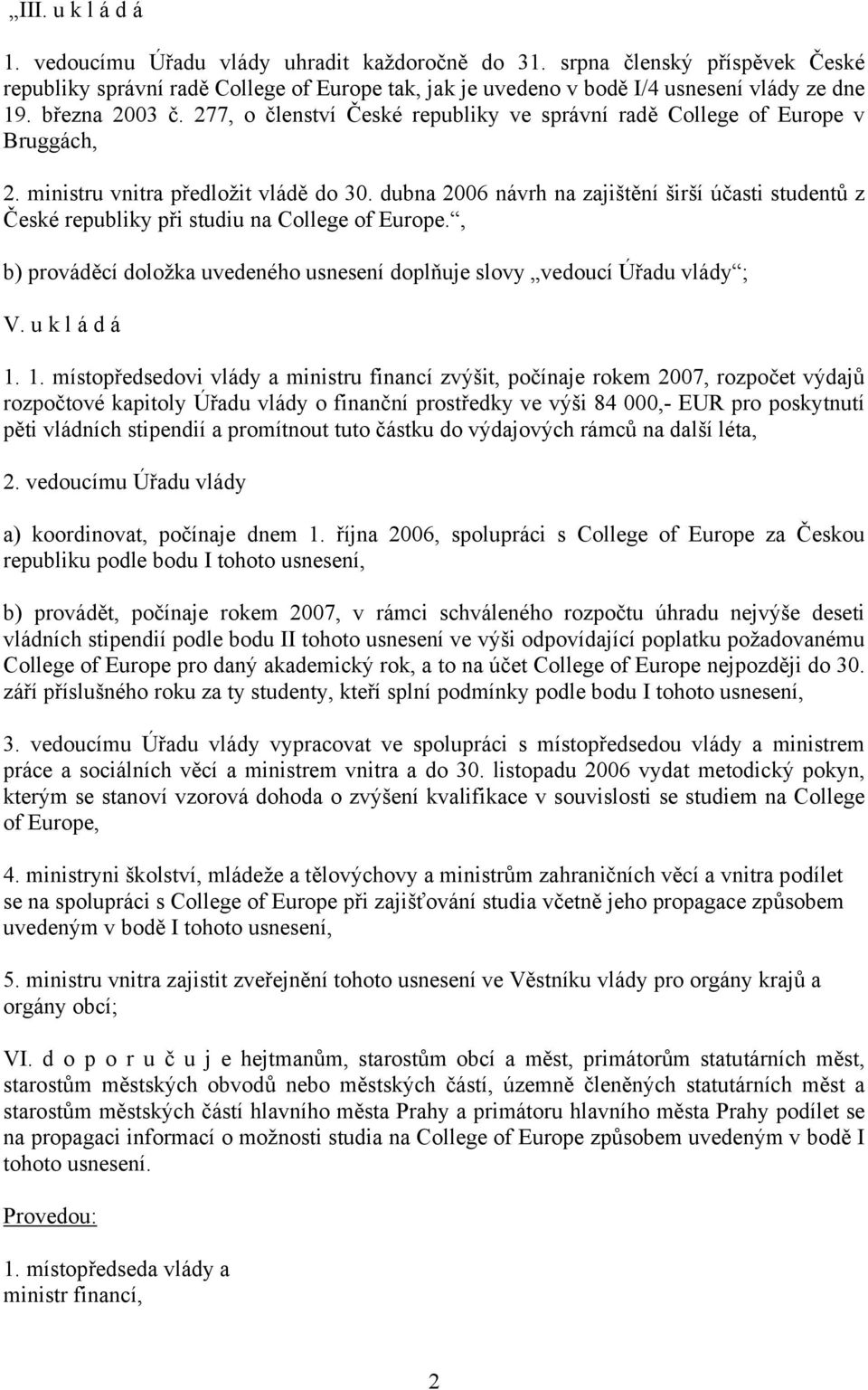 dubna 2006 návrh na zajištění širší účasti studentů z České republiky při studiu na College of Europe., b) prováděcí doložka uvedeného usnesení doplňuje slovy vedoucí Úřadu vlády ; V. u k l á d á 1.