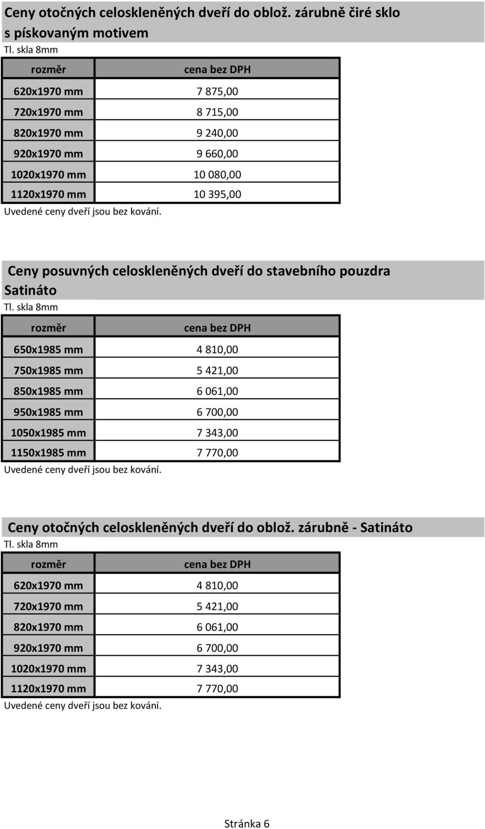 1120x1970 mm 10 395,00 Ceny posuvných celoskleněných dveří do stavebního pouzdra Satináto 650x1985 mm 4810,00 750x1985 mm 5421,00 850x1985 mm 6061,00