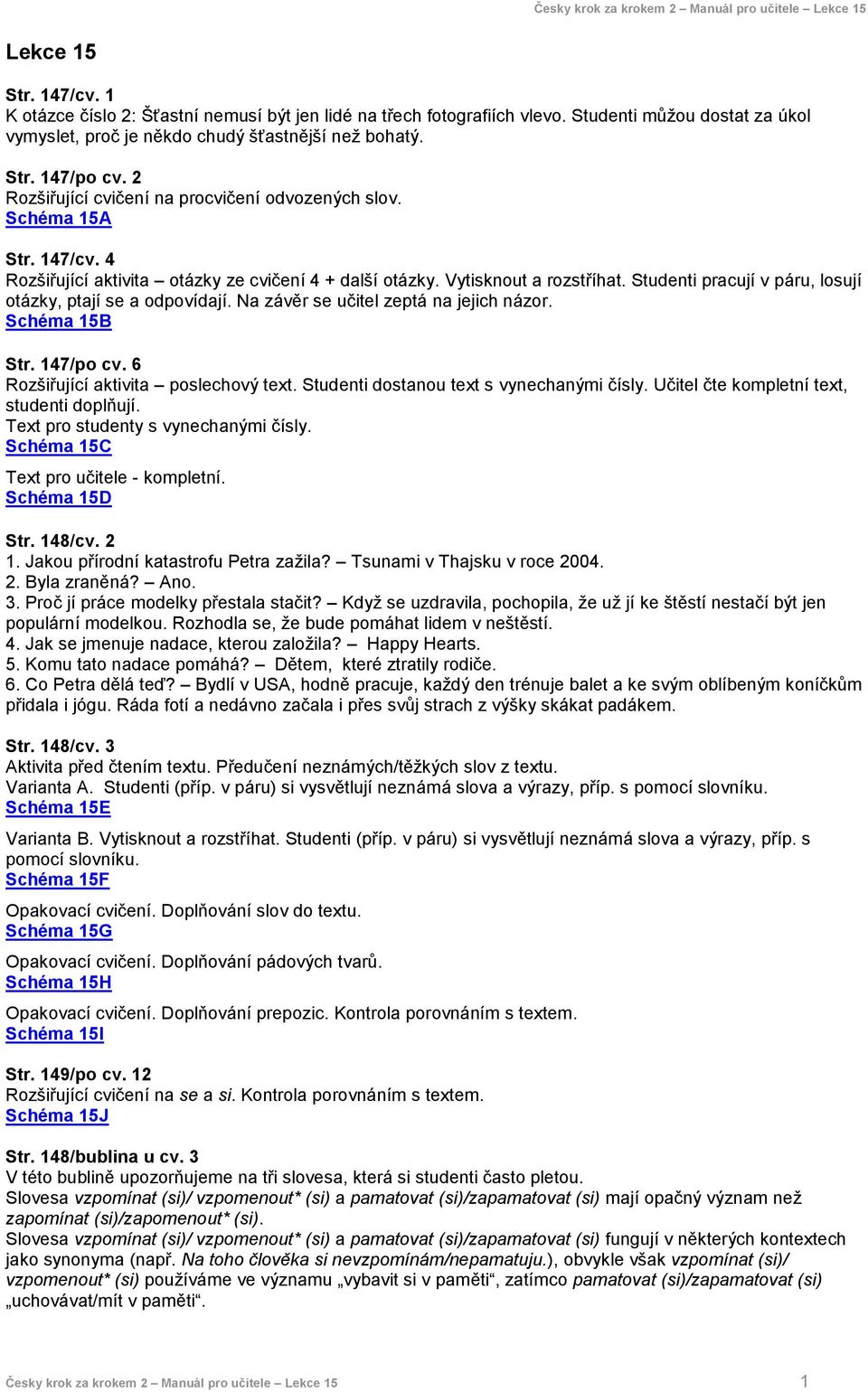 Studenti pracují v páru, losují otázky, ptají se a odpovídají. Na závěr se učitel zeptá na jejich názor. Schéma 15B Str. 147/po cv. 6 Rozšiřující aktivita poslechový text.