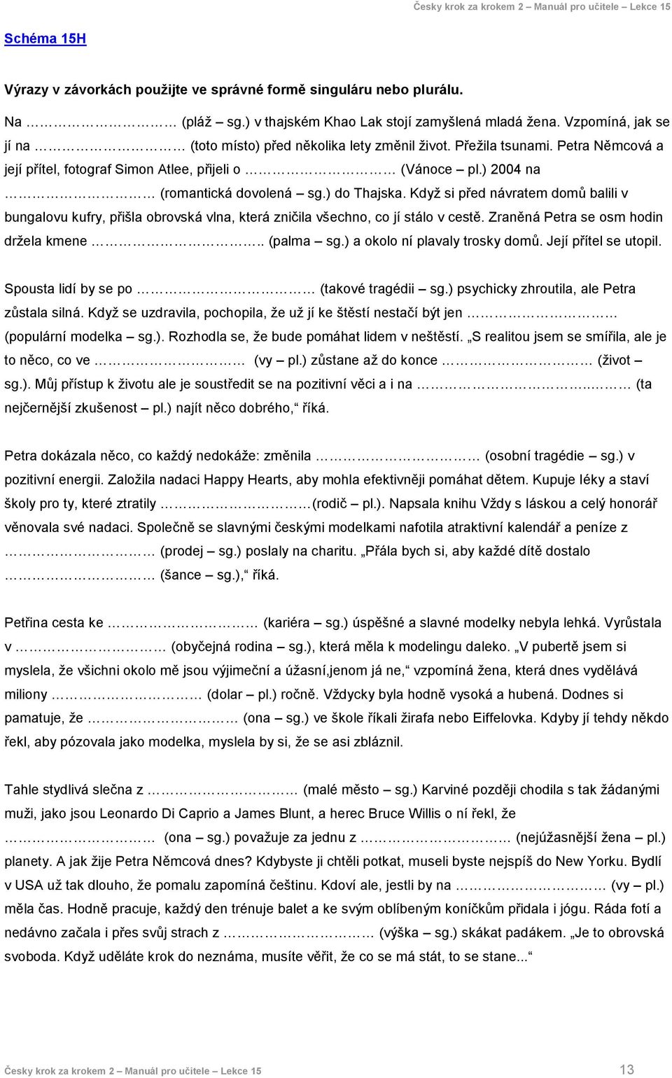 ) do Thajska. Když si před návratem domů balili v bungalovu kufry, přišla obrovská vlna, která zničila všechno, co jí stálo v cestě. Zraněná Petra se osm hodin držela kmene.. (palma sg.