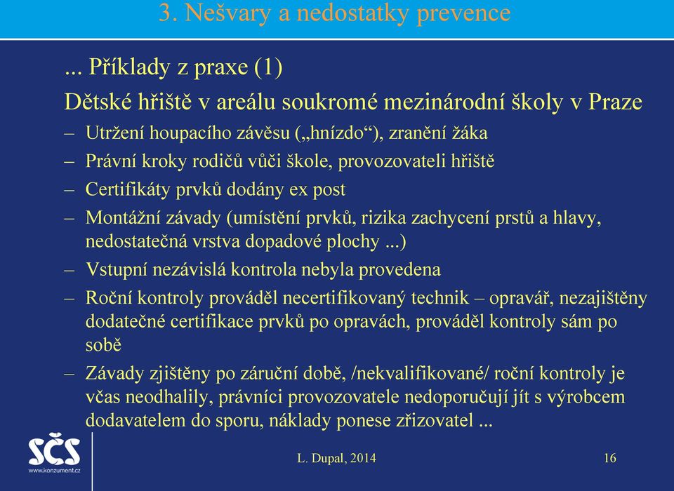 hřiště Certifikáty prvků dodány ex post Montážní závady (umístění prvků, rizika zachycení prstů a hlavy, nedostatečná vrstva dopadové plochy.