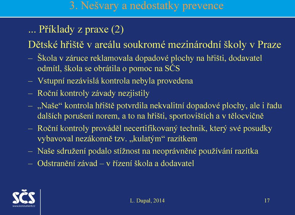 obrátila o pomoc na SČS Vstupní nezávislá kontrola nebyla provedena Roční kontroly závady nezjistily Naše kontrola hřiště potvrdila nekvalitní dopadové plochy, ale