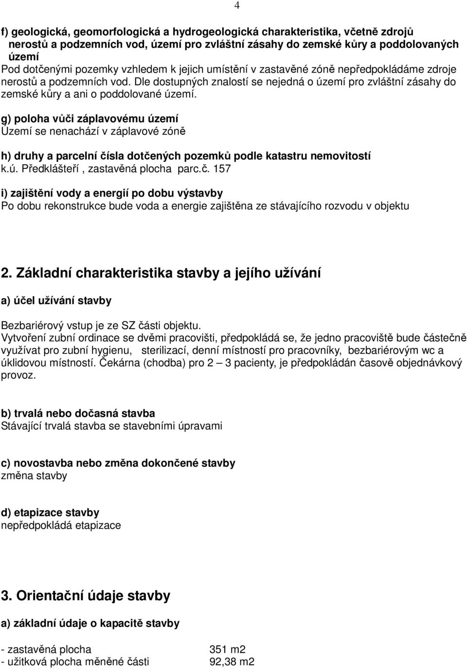 g) poloha vůči záplavovému území Území se nenachází v záplavové zóně h) druhy a parcelní čísla dotčených pozemků podle katastru nemovitostí k.ú. Předklášteří, zastavěná plocha parc.č. 157 i) zajištění vody a energií po dobu výstavby Po dobu rekonstrukce bude voda a energie zajištěna ze stávajícího rozvodu v objektu 4 2.