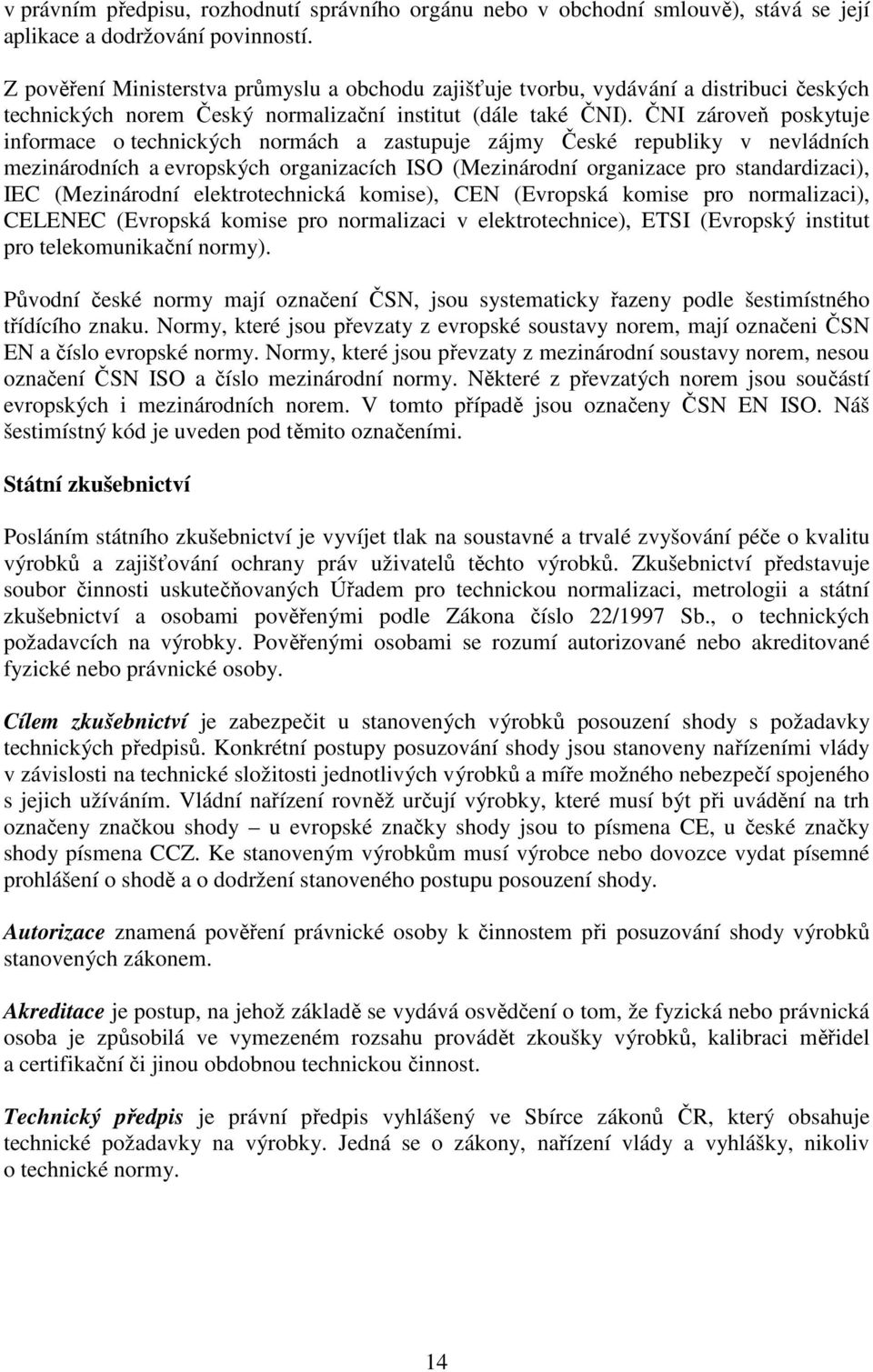 ČNI zároveň poskytuje informace o technických normách a zastupuje zájmy České republiky v nevládních mezinárodních a evropských organizacích ISO (Mezinárodní organizace pro standardizaci), IEC