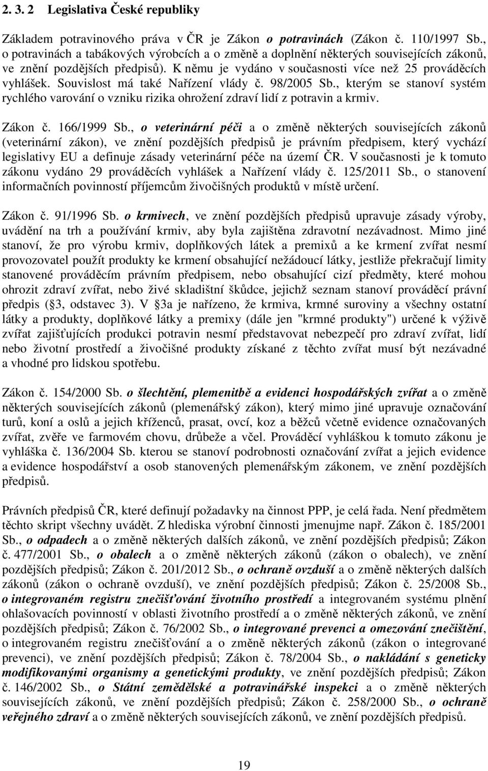 Souvislost má také Nařízení vlády č. 98/2005 Sb., kterým se stanoví systém rychlého varování o vzniku rizika ohrožení zdraví lidí z potravin a krmiv. Zákon č. 166/1999 Sb.