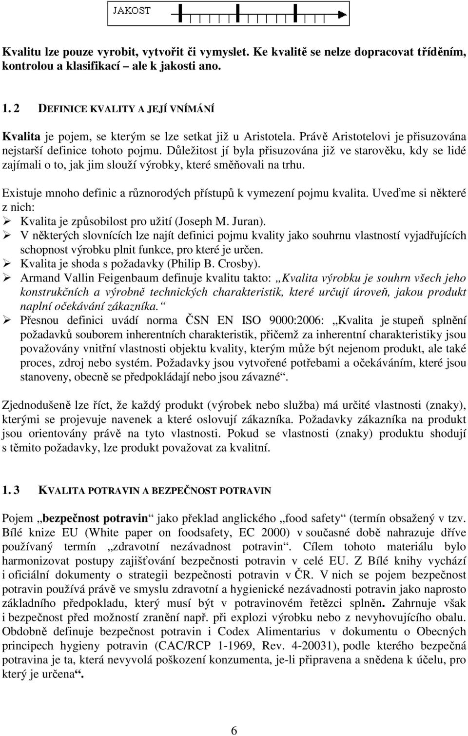 Důležitost jí byla přisuzována již ve starověku, kdy se lidé zajímali o to, jak jim slouží výrobky, které směňovali na trhu. Existuje mnoho definic a různorodých přístupů k vymezení pojmu kvalita.