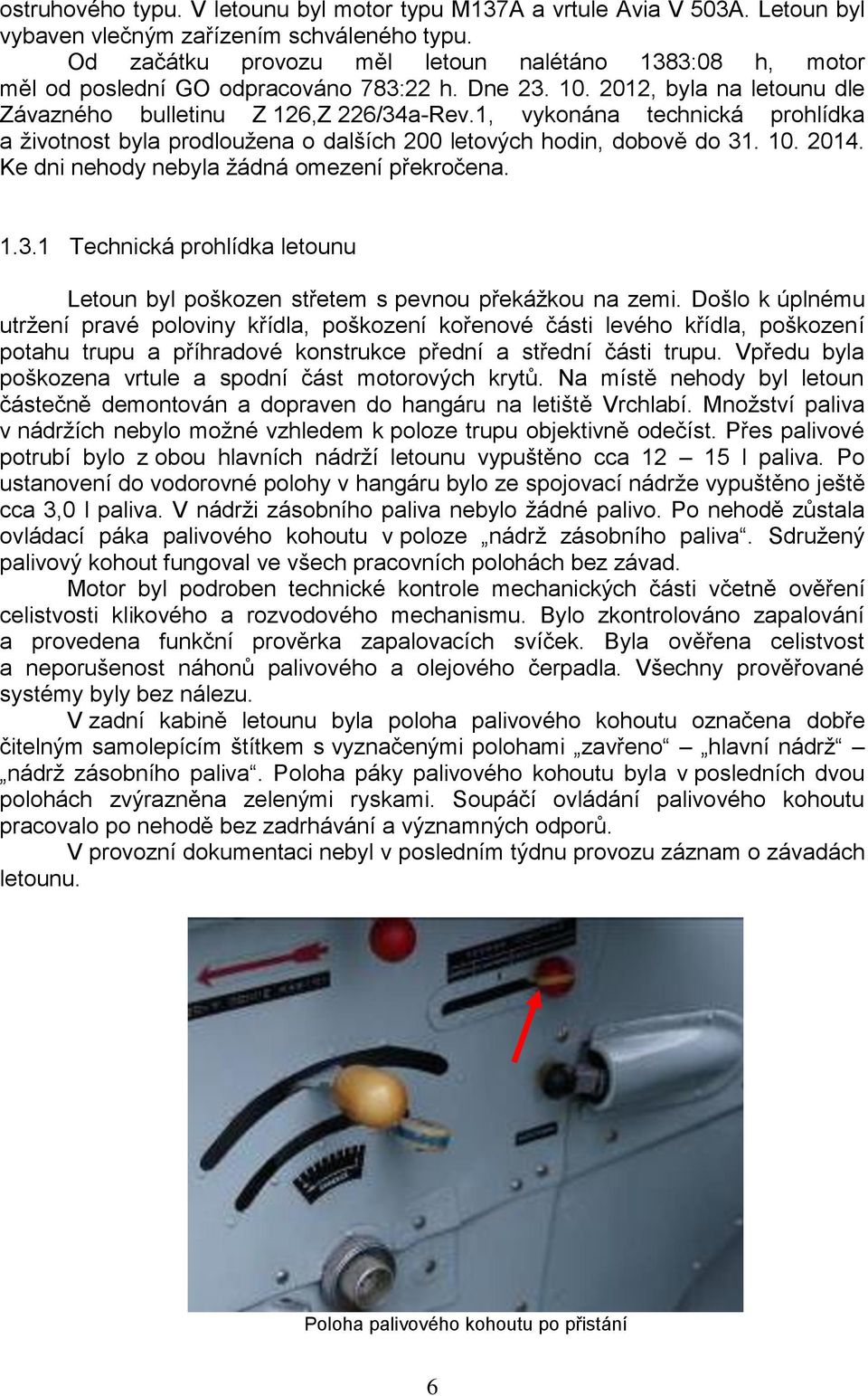 1, vykonána technická prohlídka a životnost byla prodloužena o dalších 200 letových hodin, dobově do 31. 10. 2014. Ke dni nehody nebyla žádná omezení překročena. 1.3.1 Technická prohlídka letounu Letoun byl poškozen střetem s pevnou překážkou na zemi.