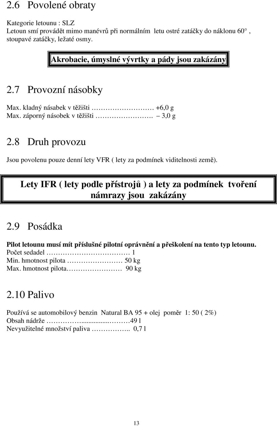 8 Druh provozu Jsou povolenu pouze denní lety VFR ( lety za podmínek viditelnosti země). Lety IFR ( lety podle přístrojů ) a lety za podmínek tvoření námrazy jsou zakázány 2.