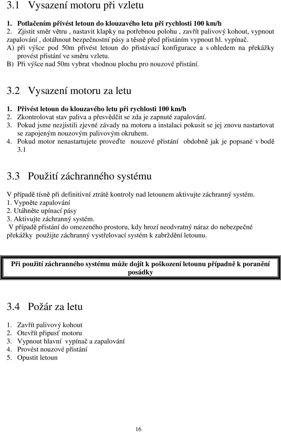 A) při výšce pod 50m přivést letoun do přistávací konfigurace a s ohledem na překážky provést přistání ve směru vzletu. B) Při výšce nad 50m vybrat vhodnou plochu pro nouzové přistání. 3.