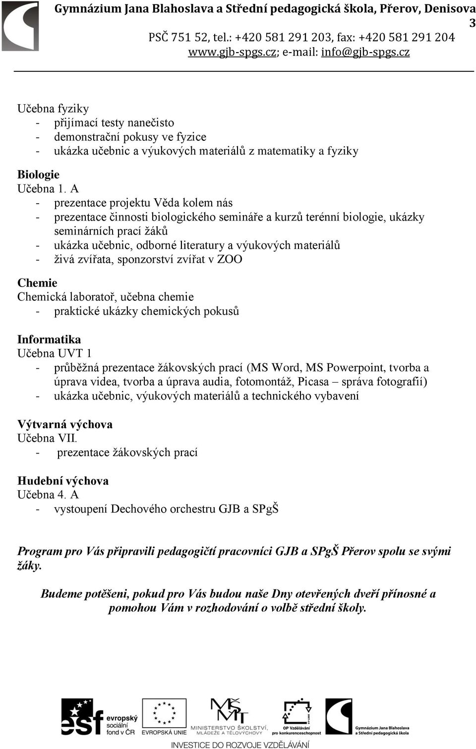 laboratoř, učebna chemie - praktické ukázky chemických pokusů Informatika Učebna UVT 1 - průběžná prezentace žákovských prací (MS Word, MS Powerpoint, tvorba a úprava videa, tvorba a úprava audia,