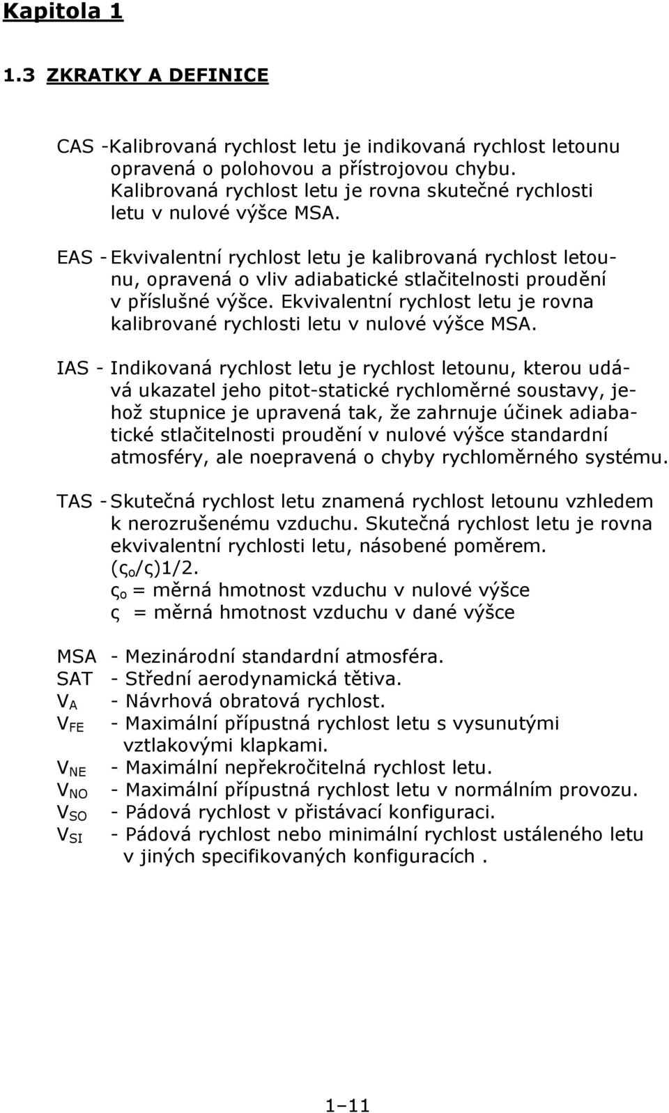 EAS - Ekvivalentní rychlost letu je kalibrovaná rychlost letounu, opravená o vliv adiabatické stlačitelnosti proudění v příslušné výšce.