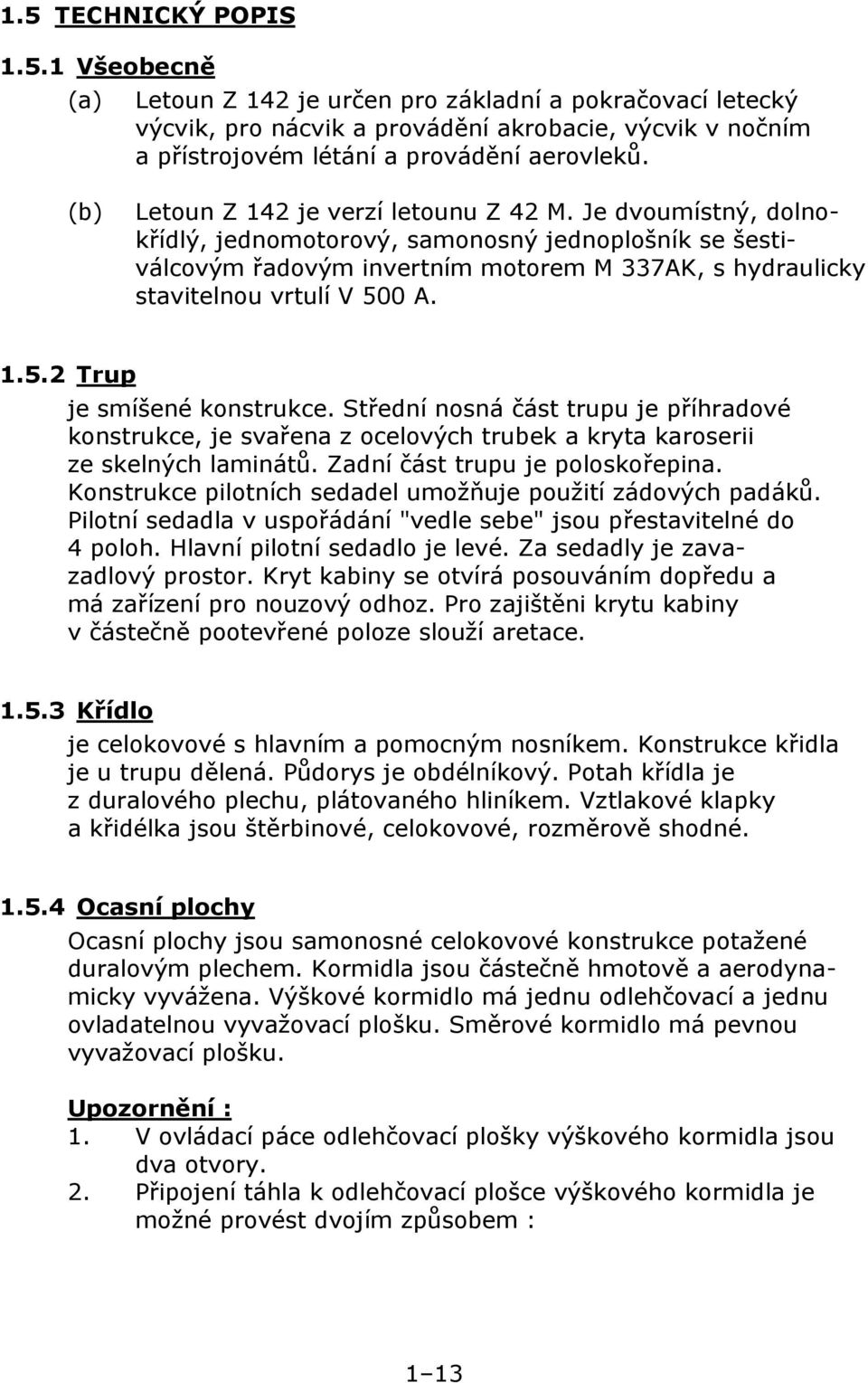 Je dvoumístný, dolnokřídlý, jednomotorový, samonosný jednoplošník se šestiválcovým řadovým invertním motorem M 337AK, s hydraulicky stavitelnou vrtulí V 500 A. 1.5.2 Trup je smíšené konstrukce.