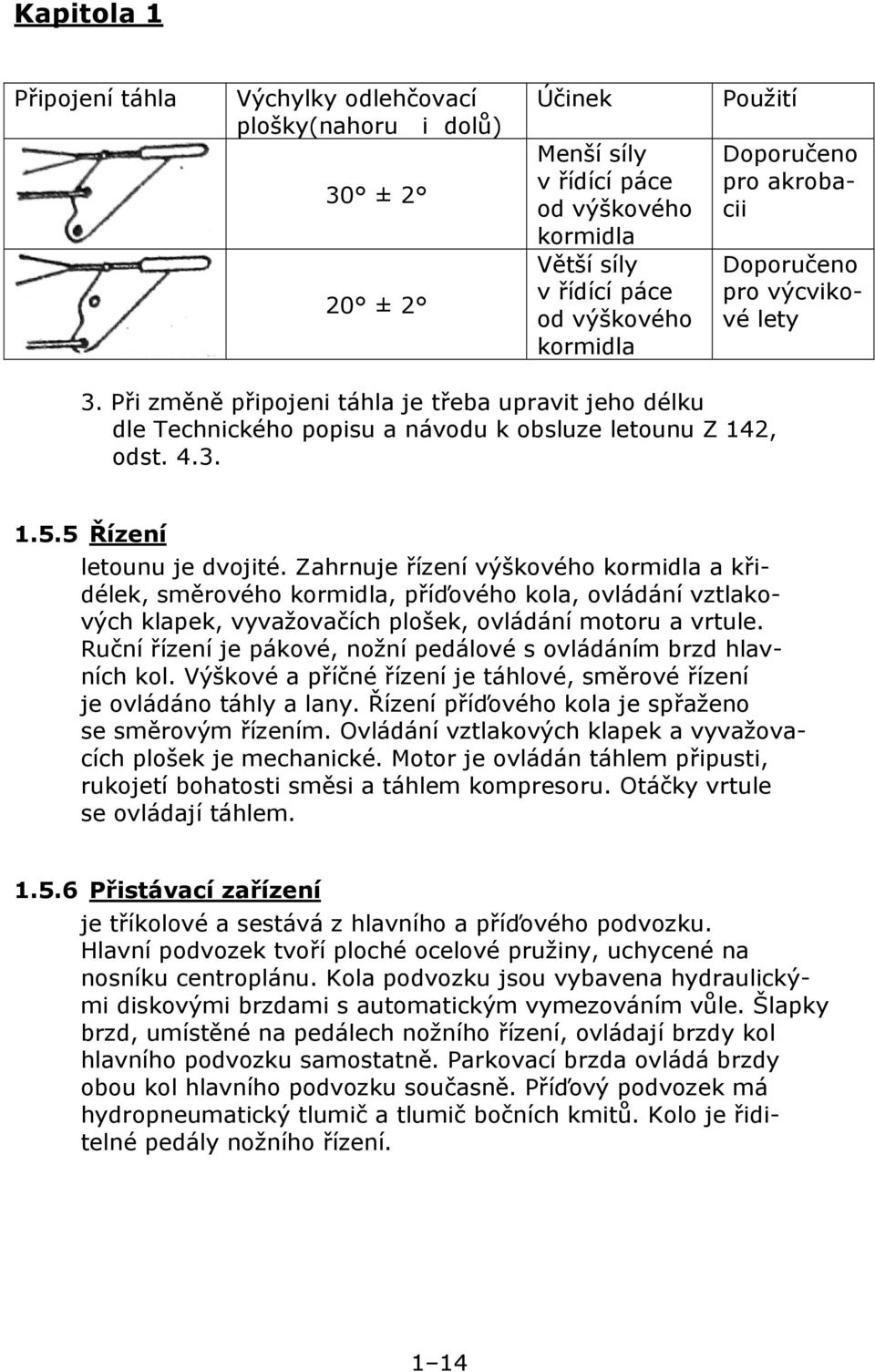 5 Řízení letounu je dvojité. Zahrnuje řízení výškového kormidla a křidélek, směrového kormidla, příďového kola, ovládání vztlakových klapek, vyvažovačích plošek, ovládání motoru a vrtule.