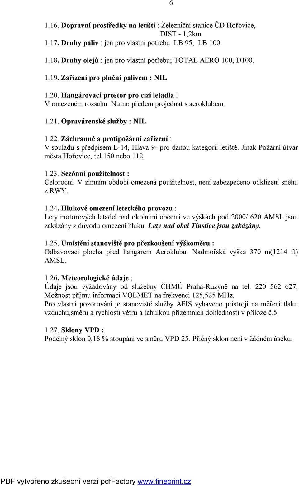 Nutno předem projednat s aeroklubem. 1.21. Opravárenské služby : NIL 1.22. Záchranné a protipožární zařízení : V souladu s předpisem L-14, Hlava 9- pro danou kategorii letiště.