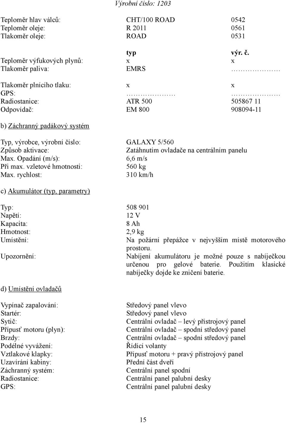 číslo: GALAXY 5/560 Způsob aktivace: Zatáhnutím ovladače na centrálním panelu Max. Opadání (m/s): 6,6 m/s Při max. vzletové hmotnosti: 560 kg Max.