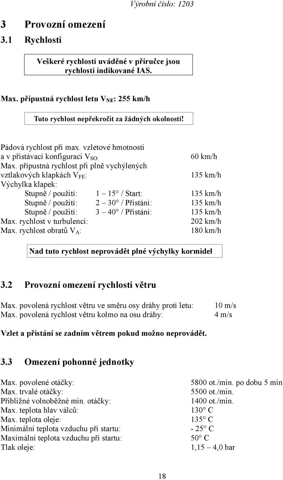 přípustná rychlost při plně vychýlených vztlakových klapkách V FE : 135 km/h Výchylka klapek: Stupně / použití: 1 15 / Start: 135 km/h Stupně / použití: 2 30 / Přistání: 135 km/h Stupně / použití: 3