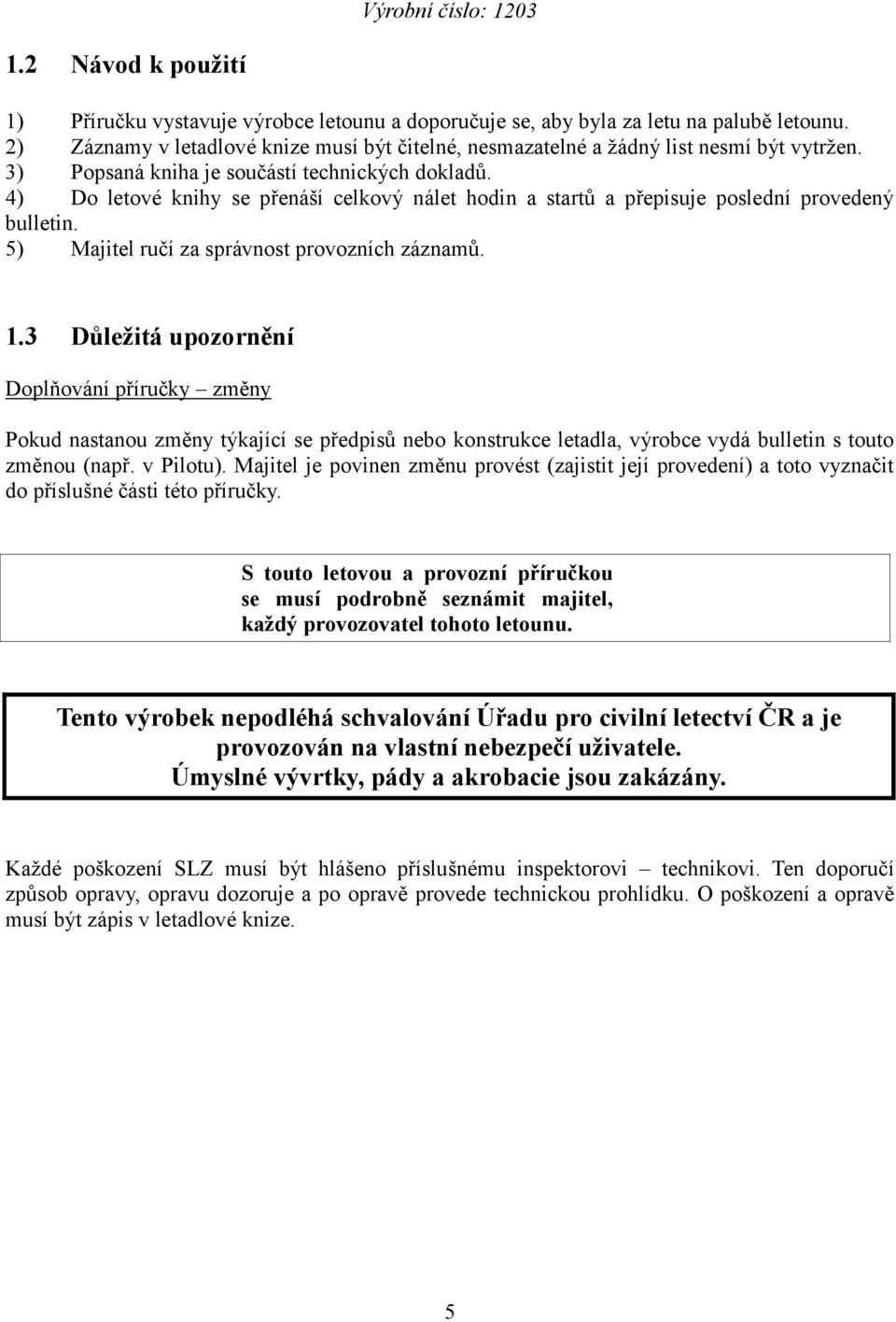 4) Do letové knihy se přenáší celkový nálet hodin a startů a přepisuje poslední provedený bulletin. 5) Majitel ručí za správnost provozních záznamů. 1.