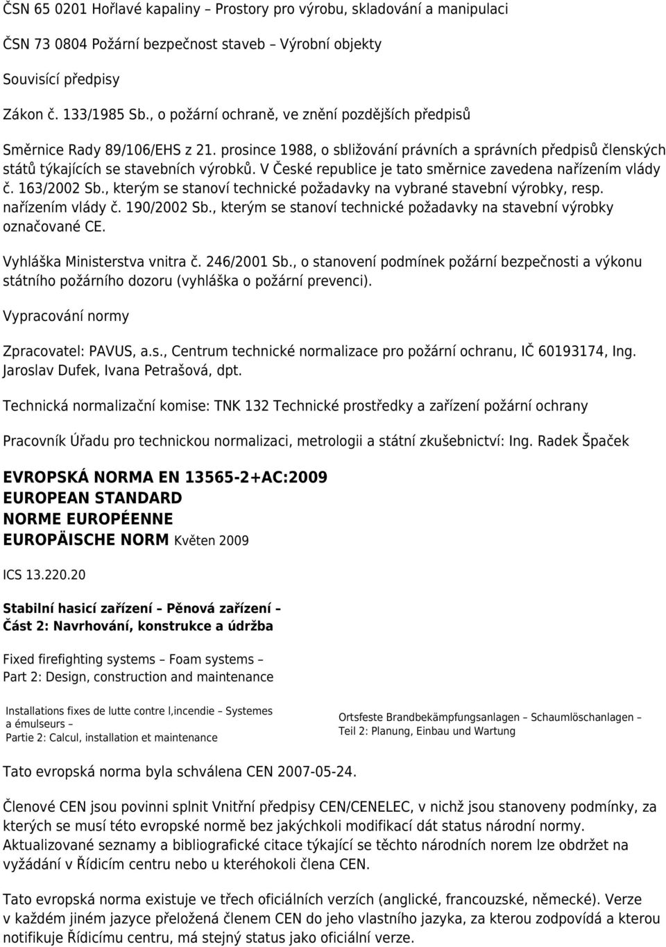 V České republice je tato směrnice zavedena nařízením vlády č. 163/2002 Sb., kterým se stanoví technické požadavky na vybrané stavební výrobky, resp. nařízením vlády č. 190/2002 Sb.