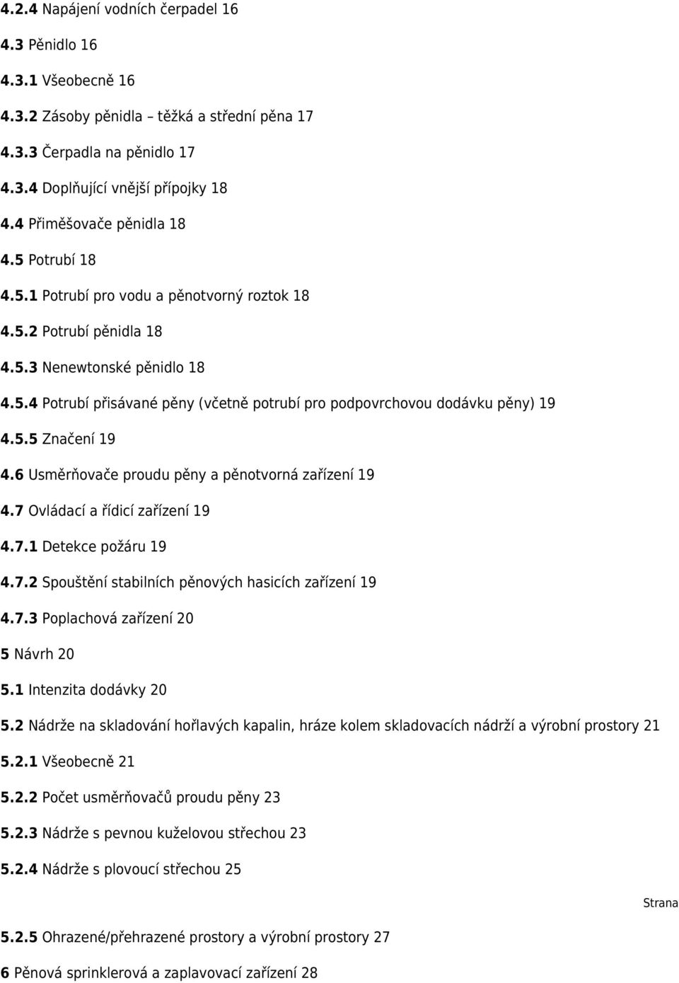 5.5 Značení 19 4.6 Usměrňovače proudu pěny a pěnotvorná zařízení 19 4.7 Ovládací a řídicí zařízení 19 4.7.1 Detekce požáru 19 4.7.2 Spouštění stabilních pěnových hasicích zařízení 19 4.7.3 Poplachová zařízení 20 5 Návrh 20 5.