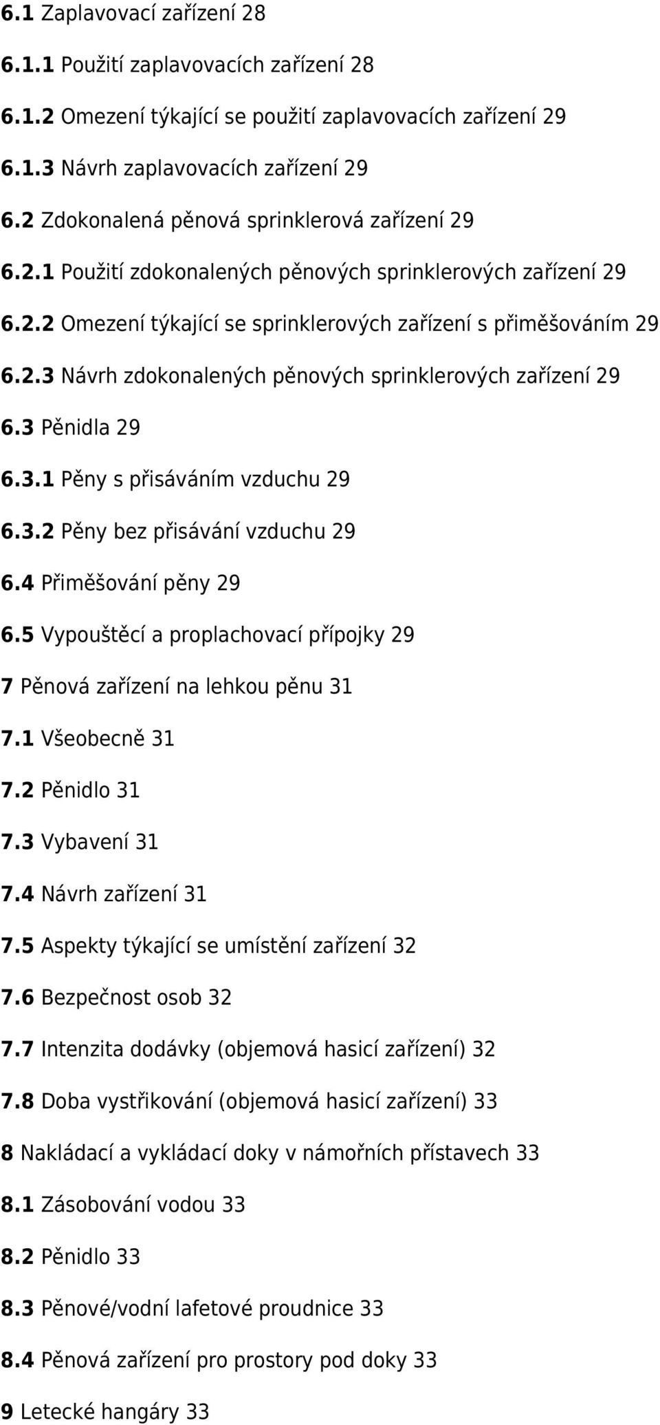 3 Pěnidla 29 6.3.1 Pěny s přisáváním vzduchu 29 6.3.2 Pěny bez přisávání vzduchu 29 6.4 Přiměšování pěny 29 6.5 Vypouštěcí a proplachovací přípojky 29 7 Pěnová zařízení na lehkou pěnu 31 7.