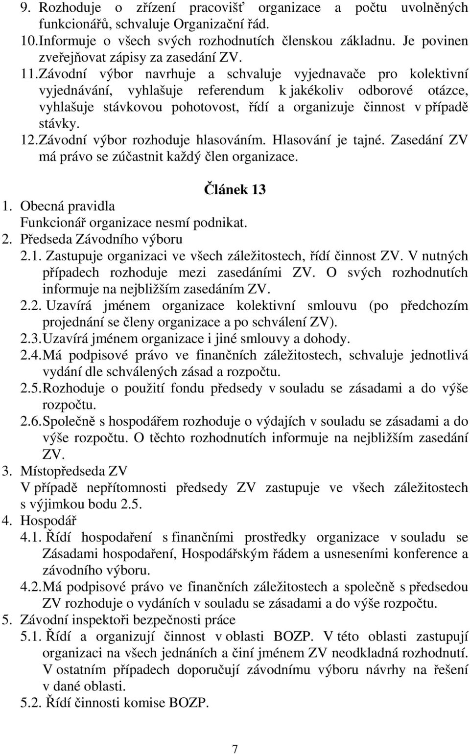 Závodní výbor navrhuje a schvaluje vyjednavače pro kolektivní vyjednávání, vyhlašuje referendum k jakékoliv odborové otázce, vyhlašuje stávkovou pohotovost, řídí a organizuje činnost v případě stávky.