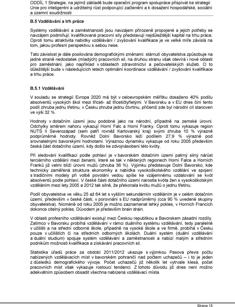5 Vzdělávání a trh práce Systémy vzdělávání a zaměstnanosti jsou navzájem přirozeně propojené a jejich potřeby se navzájem podmiňují: kvalifikované pracovní síly představují nejdůležitější kapitál na