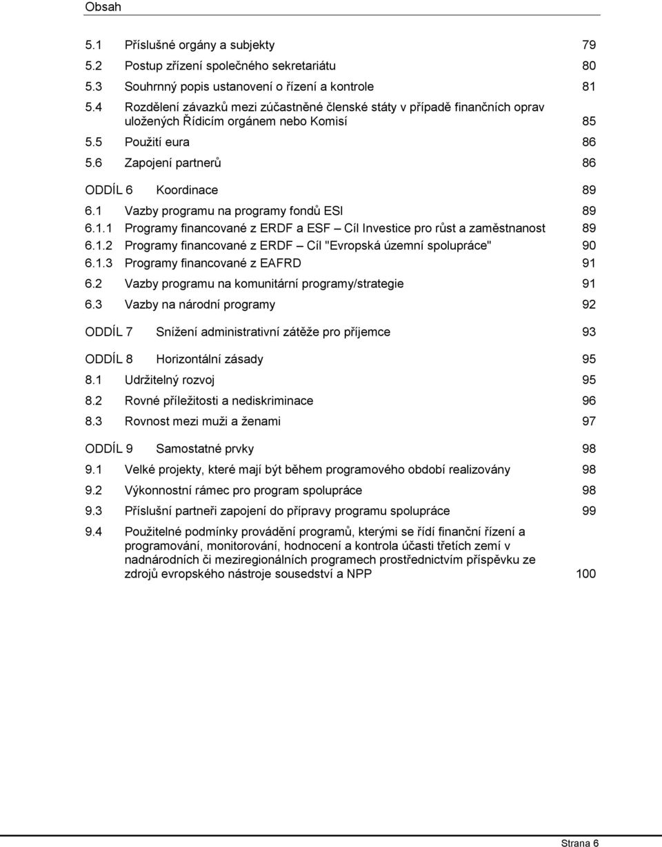 1 Vazby programu na programy fondů ESI 89 6.1.1 Programy financované z ERDF a ESF Cíl Investice pro růst a zaměstnanost 89 6.1.2 Programy financované z ERDF Cíl "Evropská územní spolupráce" 90 6.1.3 Programy financované z EAFRD 91 6.