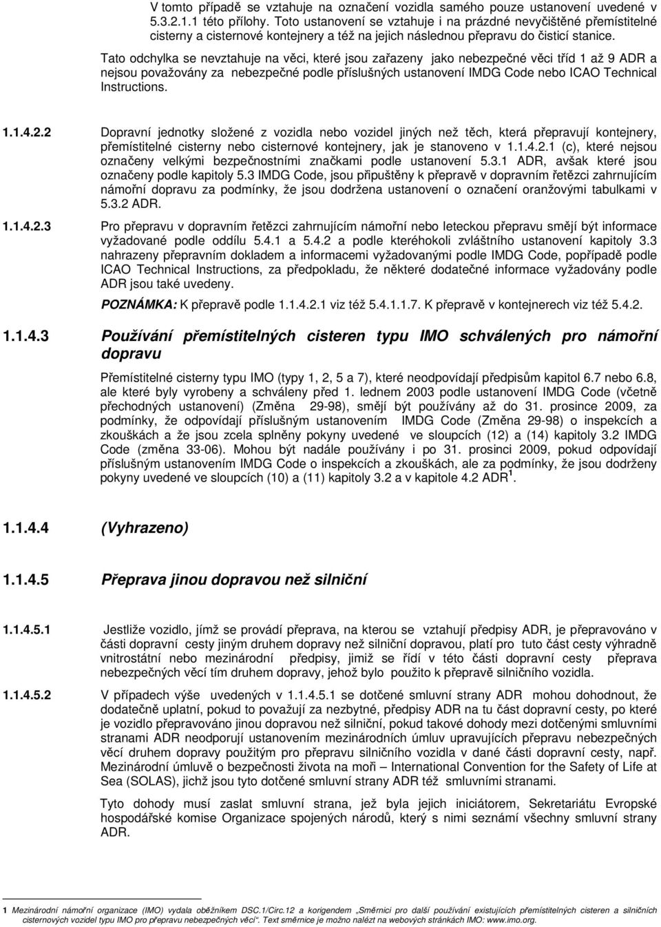 Tato odchylka se nevztahuje na věci, které jsou zařazeny jako nebezpečné věci tříd 1 až 9 ADR a nejsou považovány za nebezpečné podle příslušných ustanovení IMDG Code nebo ICAO Technical Instructions.