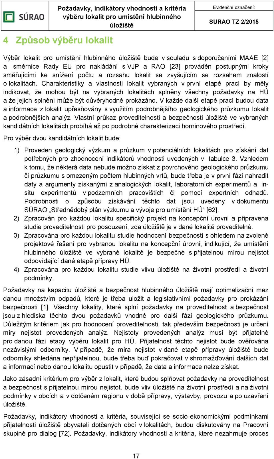 Charakteristiky a vlastnosti lokalit vybraných v první etapě prací by měly indikovat, že mohou být na vybraných lokalitách splněny všechny požadavky na HÚ a že jejich splnění může být důvěryhodně