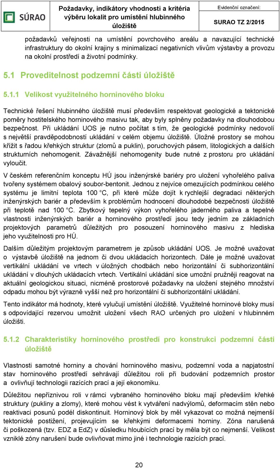 tak, aby byly splněny požadavky na dlouhodobou bezpečnost. Při ukládání UOS je nutno počítat s tím, že geologické podmínky nedovolí s největší pravděpodobností ukládání v celém objemu.