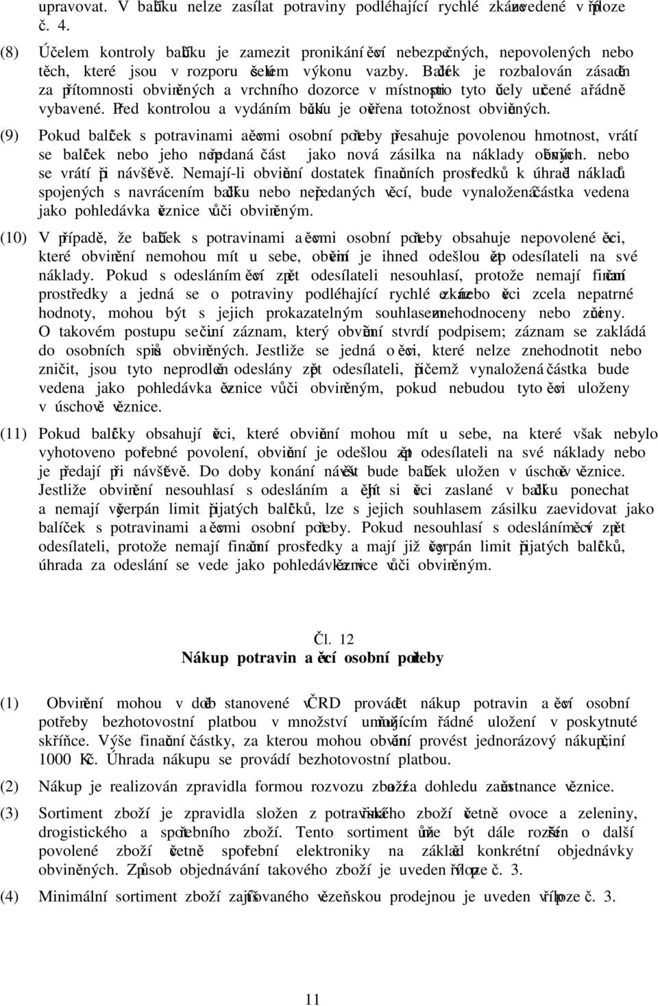Balíček je rozbalován zásadně za přítomnosti obviněných a vrchního dozorce v místnosti pro tyto účely určené a řádně vybavené. Před kontrolou a vydáním balíčku je ověřena totožnost obviněných.