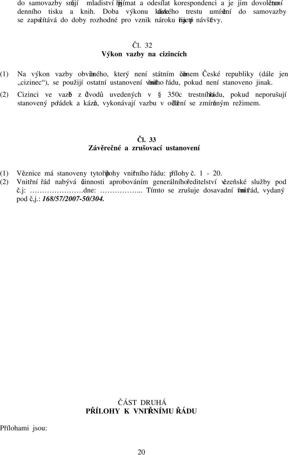 32 Výkon vazby na cizincích (1) Na výkon vazby obviněného, který není státním občanem České republiky (dále jen cizinec ), se použijí ostatní ustanovení vnitřního řádu, pokud není stanoveno jinak.