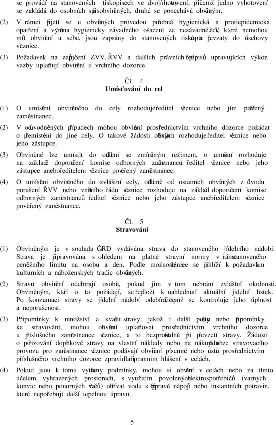 Věci, které nemohou mít obvinění u sebe, jsou zapsány do stanovených tiskopisů a převzaty do úschovy věznice.