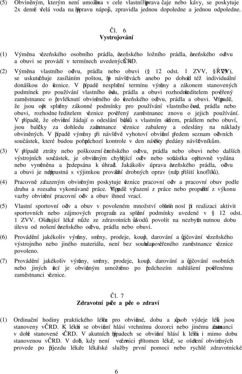 (2) Výměna vlastního oděvu, prádla nebo obuvi ( 12 odst. 1 ZVV, 29 ŘVV), se uskutečňuje zasíláním poštou, při návštěvách anebo po dohodě též individuální donáškou do věznice.
