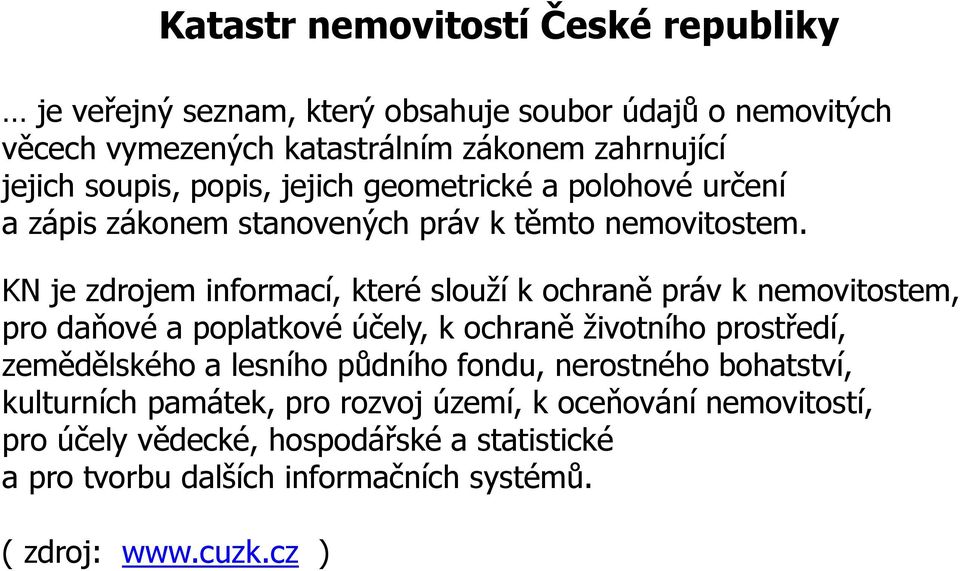 KN je zdrojem informací, které slouží k ochraně práv k nemovitostem, pro daňové a poplatkové účely, k ochraně životního prostředí, zemědělského a lesního