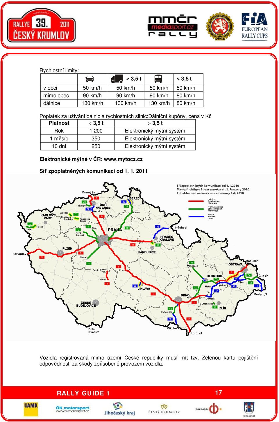 systém 1 měsíc 350 Elektronický mýtní systém 10 dní 250 Elektronický mýtní systém Elektronické mýtné v ČR: www.mytocz.