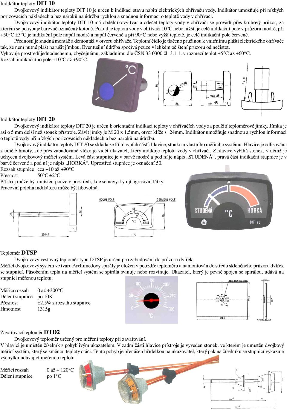Dvojkovový indikátor teploty DIT 10 má obdélníkový tvar a ode et teploty vody v oh íva i se provádí p es kruhový pr zor, za kterým se pohybuje barevn ozna ený kotou.