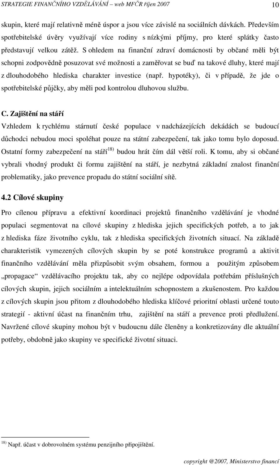 S ohledem na finanční zdraví domácnosti by občané měli být schopni zodpovědně posuzovat své možnosti a zaměřovat se buď na takové dluhy, které mají z dlouhodobého hlediska charakter investice (např.