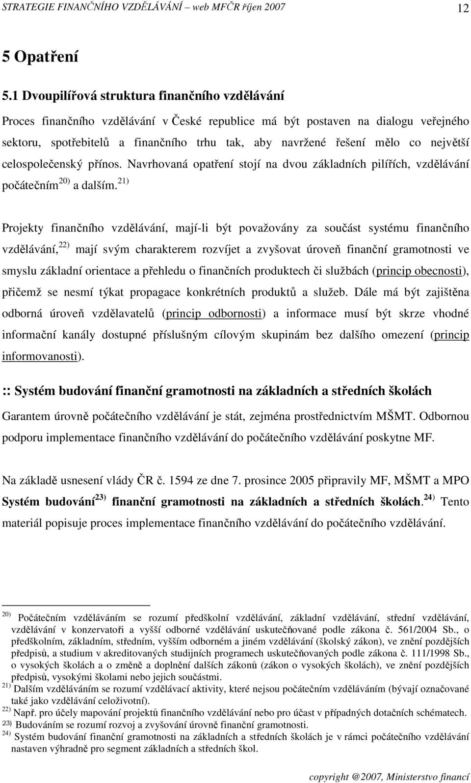 mělo co největší celospolečenský přínos. Navrhovaná opatření stojí na dvou základních pilířích, vzdělávání počátečním 20) a dalším.
