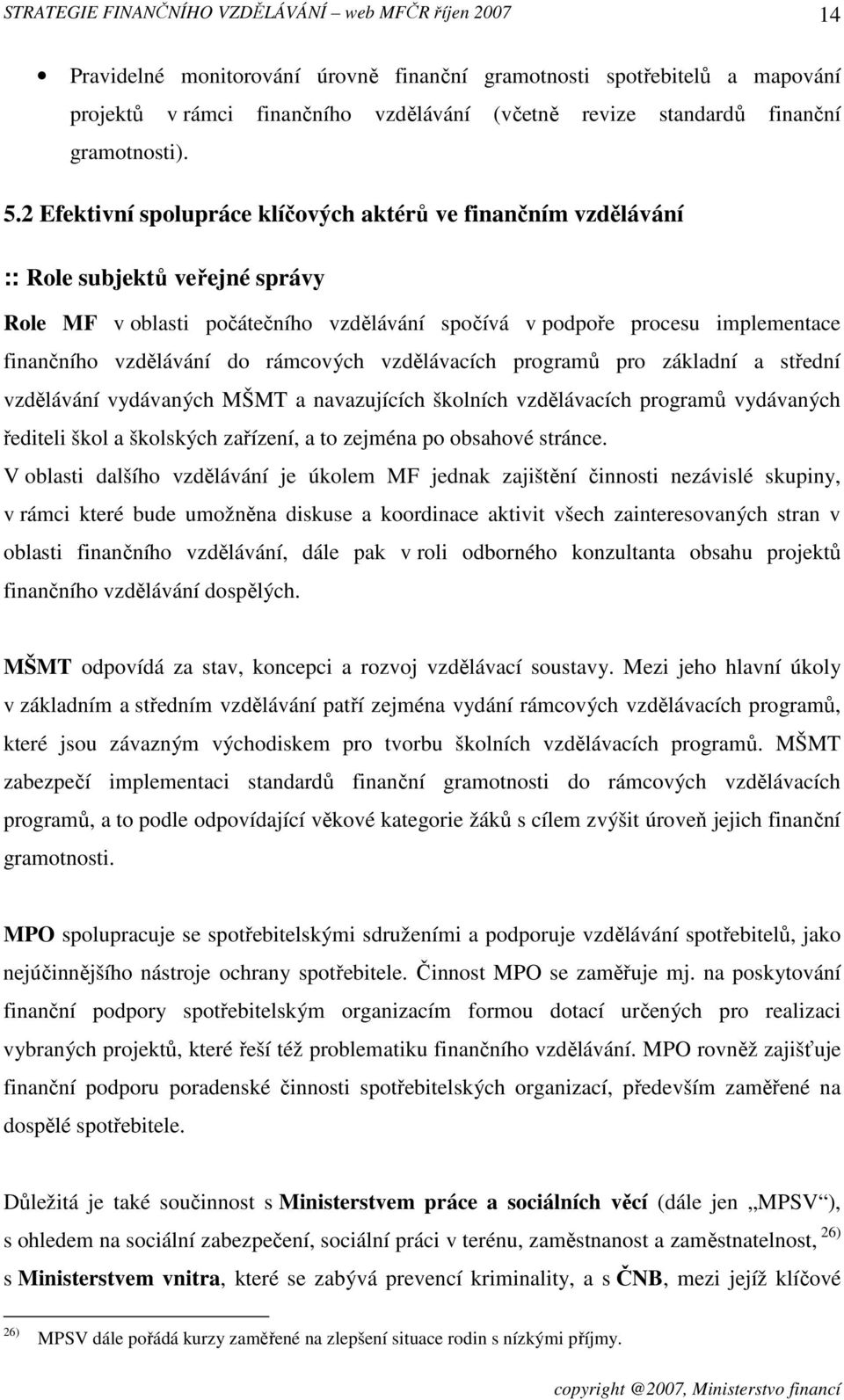 do rámcových vzdělávacích programů pro základní a střední vzdělávání vydávaných MŠMT a navazujících školních vzdělávacích programů vydávaných řediteli škol a školských zařízení, a to zejména po