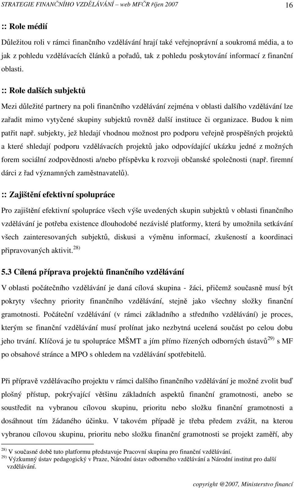 :: Role dalších subjektů Mezi důležité partnery na poli finančního vzdělávání zejména v oblasti dalšího vzdělávání lze zařadit mimo vytyčené skupiny subjektů rovněž další instituce či organizace.