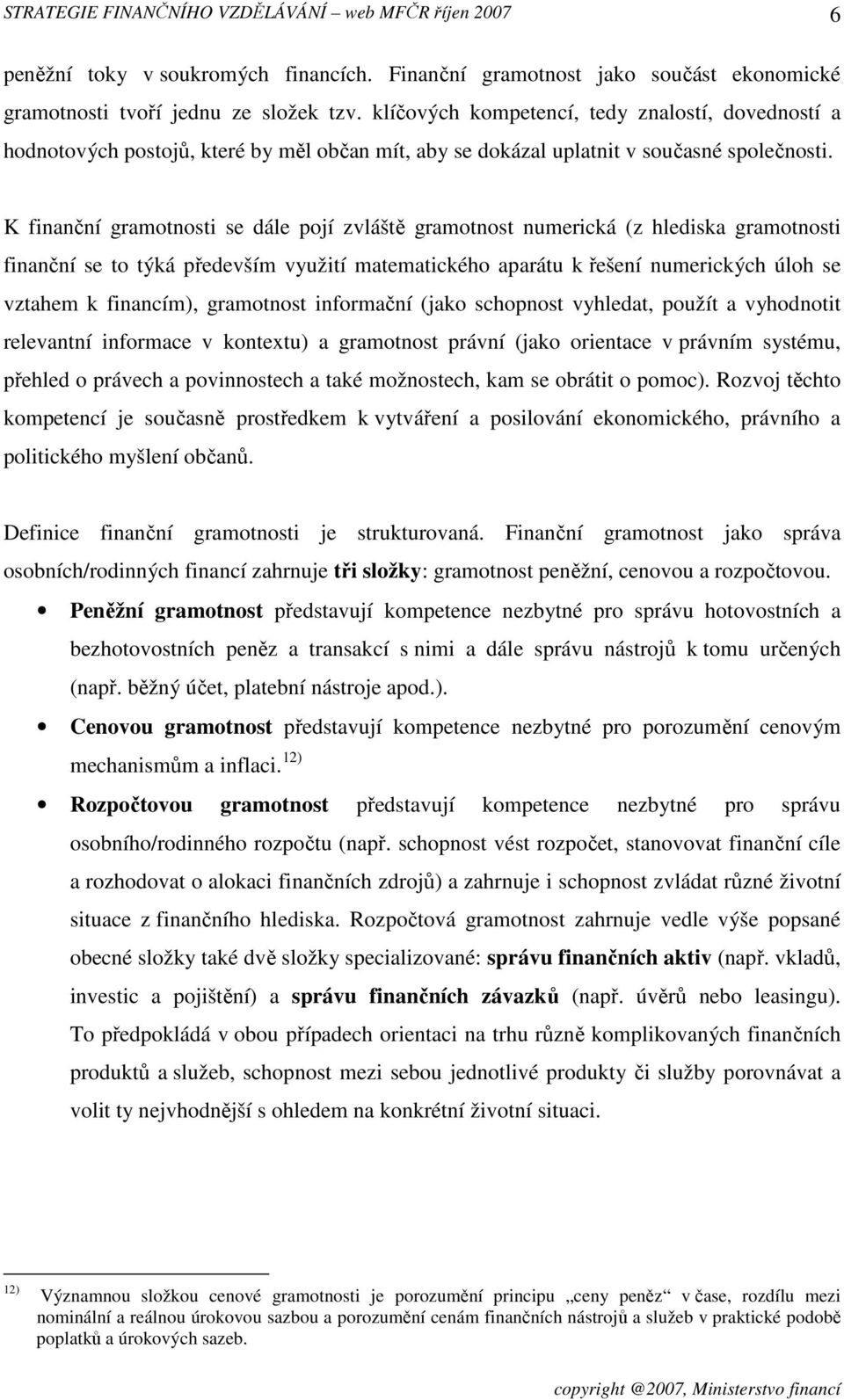 K finanční gramotnosti se dále pojí zvláště gramotnost numerická (z hlediska gramotnosti finanční se to týká především využití matematického aparátu k řešení numerických úloh se vztahem k financím),